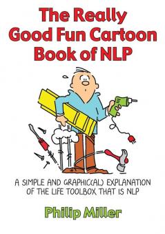 The Really Good Fun Cartoon Book of NLP: A simple and graphic(al) explanation of the life toolbox that is NLP