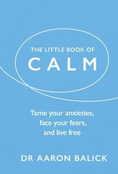 The Little Book of Calm: Tame Your Anxieties Face Your Fears and Live Free (The Little Book of Series)