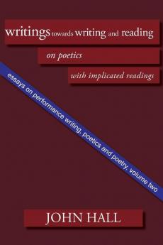 Essays on Performance Writing Poetics and Poetry: Writings towards Writing and Reading: Vol 2