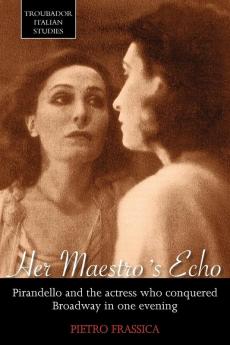 Her Maestro's Echo: Pirandello and the Actress Who Conquered Broadway in One Evening (Troubador Italian Studies)