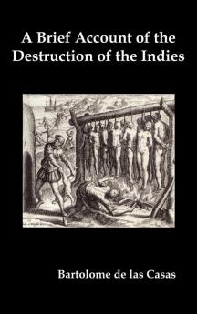 A Brief Account of the Destruction of the Indies Or a Faithful Narrative of the Horrid and Unexampled Massacres Committed by the Popish Spanish Party on the Inhabitants of West-India