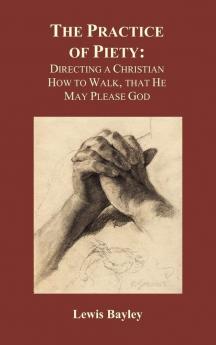 Practice of Piety: Directing a Christian How to Walk That He May Please God (Hardback)