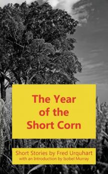 The Year of the Short Corn and Other Stories (The Fred Urquhart Collection)