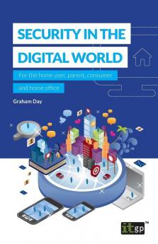 Security in the Digital World: For the home user parent consumer and home office