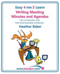 Writing Meeting Minutes and Agendas; Taking Notes of Meetings Sample Minutes and Agendas Ideas for Formats and Templates: Minute Taking Training ... of Examples and Exercises (Easy 4 Me 2 Learn)