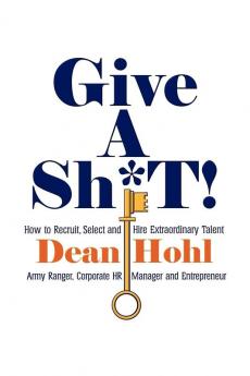 Give a Sh*t! How to Recruit Select and Hire Extraordinary Talent
