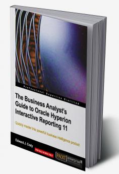 The Business Analyst's Guide to Oracle Hyperion Interactive Reporting 11