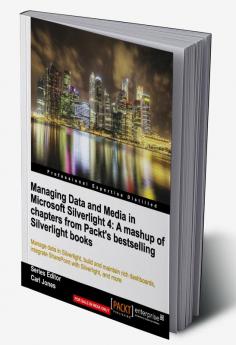 Managing Data and Media in Silverlight 4: A mashup of chapters from Packt's bestselling Silverlight books