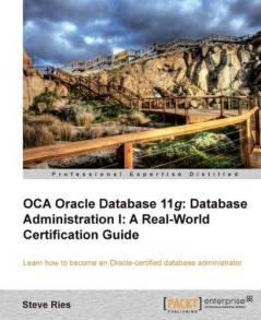 OCA Oracle Database 11g Database Administration I: A Real-World Certification Guide