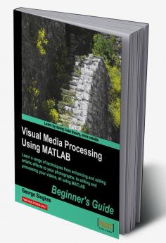 Visual Media Processing Using MATLAB Beginner's Guide