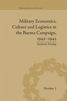 Military Economics Culture and Logistics in the Burma Campaign 1942-1945