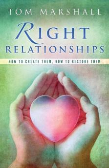 Right Relationships: How to Create Them How to Restore Them