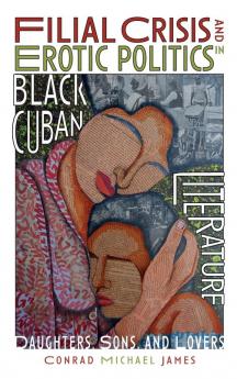 Filial Crisis and Erotic Politics in Black Cuban Literature