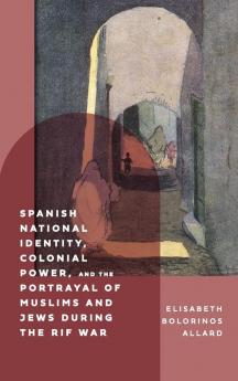 Spanish National Identity Colonial Power and the Portrayal of Muslims and Jews During the Rif War (1909-27)