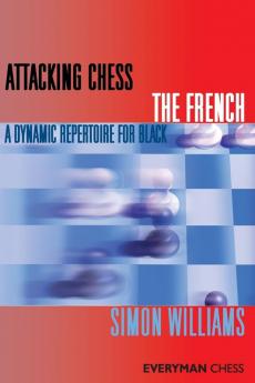 Attacking Chess: The French: A Dynamic Repertoire for Black (Everyman Chess Series)