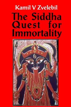 Siddha Quest for Immortality: Sexual Alchemical & Medical Secrets of the Tamil Siddhas the Poets of the Powers