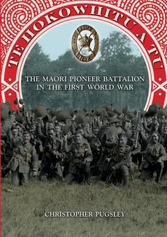 Te Hokowhitu a Tu: The Maori Pioneer Battalion in the First World War