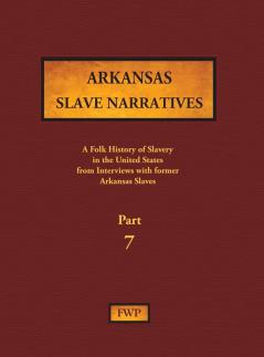 Arkansas Slave Narratives - Part 7: A Folk History of Slavery in the United States from Interviews with Former Slaves: 5 (Fwp Slave Narratives)