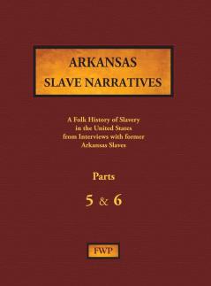 Arkansas Slave Narratives - Parts 5 & 6: A Folk History of Slavery in the United States from Interviews with Former Slaves: 4 (Fwp Slave Narratives)