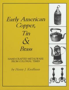 Early American Copper Tin & Brass: Hancrafted Metalware from Colonial Times (Henry Kauffman Collection)