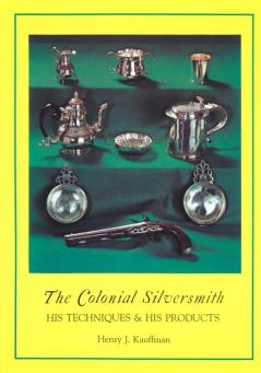 The Colonial Silversmith: His Techniques and His Products (The Henry Kauffman Collection)