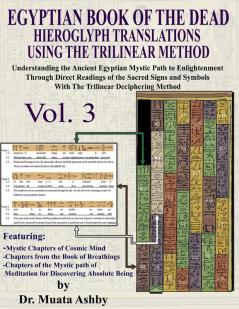 EGYPTIAN BOOK OF THE DEAD HIEROGLYPH TRANSLATIONS USING THE TRILINEAR METHOD Volume 3: Understanding the Mystic Path to Enlightenment Through Direct ... Language With Trilinear Deciphering Method