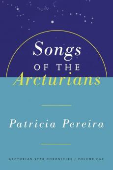 Songs Of The Arcturians: Arcturian Star Chronicles Book 1: 0001