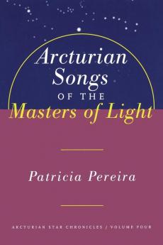 Arcturian Songs Of The Masters Of Light: Arcturian Star Chronicles Volume Four: 4