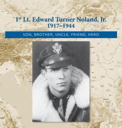 1st. Lt. Edward Turner Noland Jr. 1917-1944: Son Brother Uncle Friend Hero