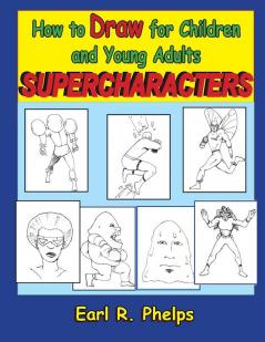 How to Draw for Children and Young Adults: Supercharacters