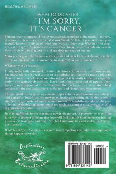 What To Do After I'm sorry it's cancer.: An Exceptional Guidebook for Navigating Your Way to Health and Happiness