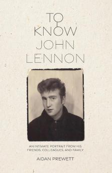 To Know John Lennon: An Intimate Portrait from His Friends Colleagues and Family