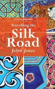 Travelling The Silk Road: A Journey on the Orient Silk Road Express: 1 (Jolyn Jones Travel Guides)