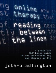 Online Therapy - Reading Between the Lines: A Practical NLP Based Guide to Online Counselling and Therapy Skills