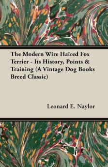 The Modern Wire Haired Fox Terrier - Its History Points & Training (A Vintage Dog Books Breed Classic)