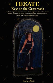 Hekate: Keys to the Crossroads: A collection of personal essays invocations rituals recipes and artwork from modern Witches Priestesses and ... Goddess of Witchcraft Magick and Sorcery