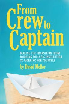 From Crew to Captain: Book 1 (From Crew to Captain: Making the Transition from Working for a Big Institution to Working for Yourself)