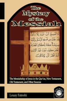 The Mystery of the Messiah: The Messiahship of Jesus in the Qur'an New Testament Old Testament and Other Sources