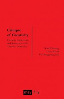 Critique of Creativity: Precarity Subjectivity and Resistance in the 'Creative Industries'