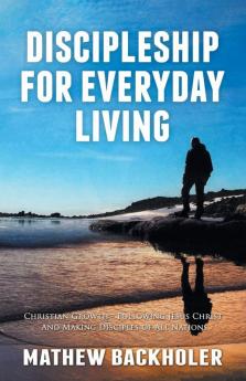 Discipleship for Everyday Living Christian Growth Following Jesus Christ and Making Disciples of All Nations