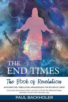 The End Times the Book of Revelation Antichrist 666 Tribulation Armageddon and the Return of Christ