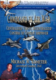 Command in Air War: Centralized Versus Decentralized Control of Combat Airpower