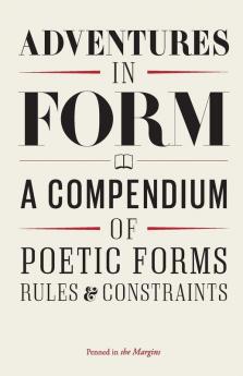 Adventures in Form: A Compendium of Poetic Forms Rules & Constraints