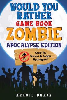 Would You Rather - Zombie Apocalypse Edition: Could You Survive A Zombie Apocalypse? Hypothetical Questions Silly Scenarios & Funny Choices Survival Guide