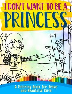 I Don't Want To Be A Princess !: A Coloring Book for Brave and Beautiful Girls