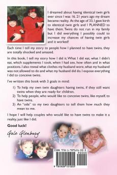 How to Have Twins. Double the Fun. How I Planned to Have My Identical Twin Girls Naturally. Chances of Having Twins. How to Get Twins Naturally.