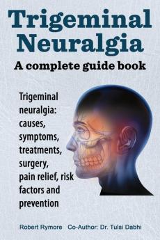 Trigeminal neuralgia: a complete guide book. Trigeminal neuralgia: causes symptoms treatments surgery