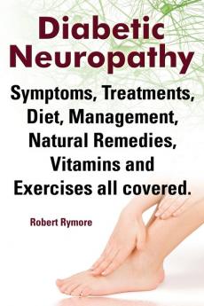 Diabetic Neuropathy. Diabetic Neuropathy Symptoms Treatments Diet Management Natural Remedies Vitamins and Exercises All Covered.