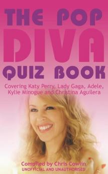 The Pop Diva Quiz Book: Covering Katy Perry Lady Gaga Adele Kylie Minogue and Christina Aguilera : Unauthorised and Unofficial