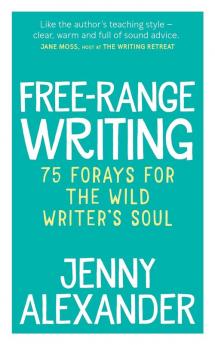 Free-Range Writing: 75 Forays For The Wild Writer's Soul